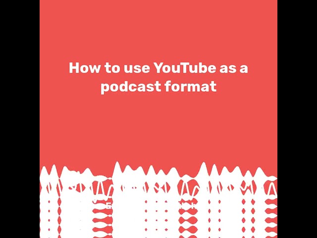 How to use YouTube as a podcat format