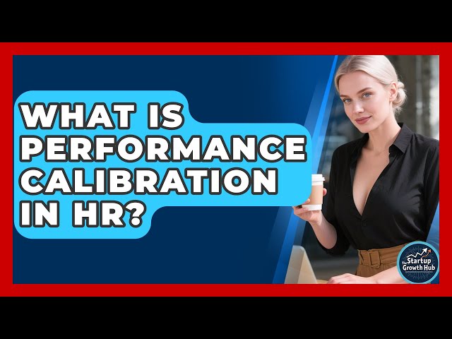 What Is Performance Calibration In HR? - The Startup Growth Hub