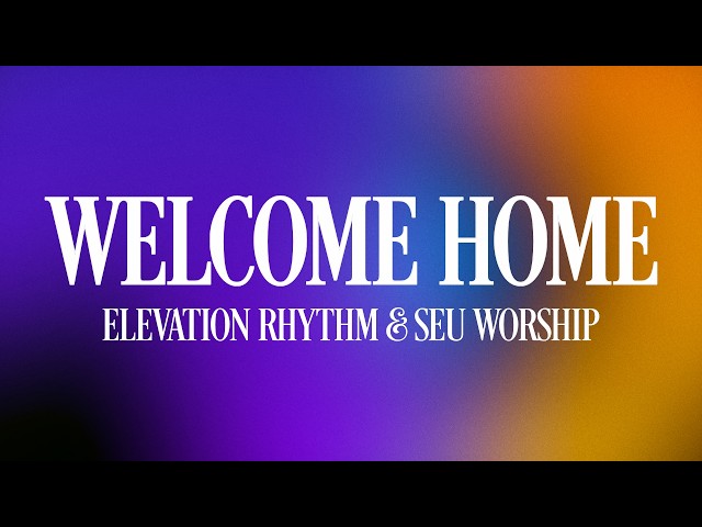 WELCOME HOME | ELEVATION RHYTHM & SEU Worship - Lyrics
