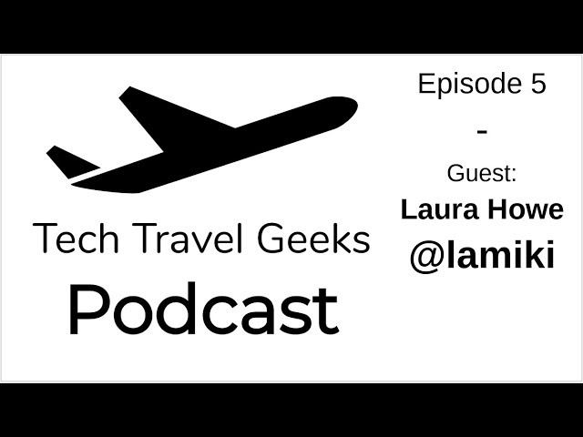 Tech Travel Geeks Podcast 5 - Live with Laura Howe @lamiki