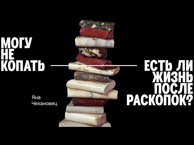 Яна Чехановец || Есть ли жизнь после раскопок?