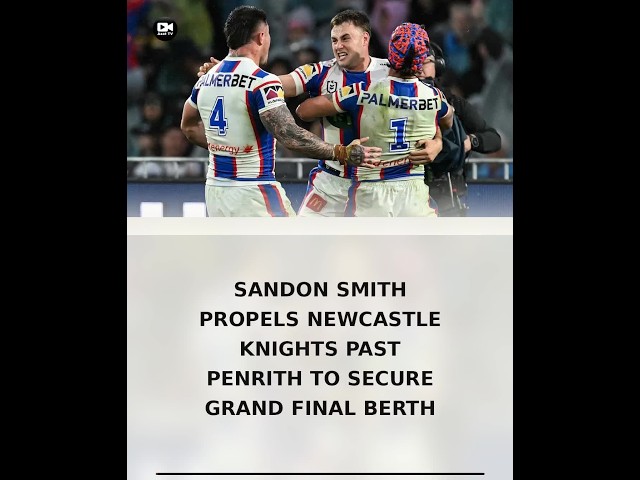 Sandon Smith Propels Newcastle Knights Past Penrith to Secure Grand Final Berth