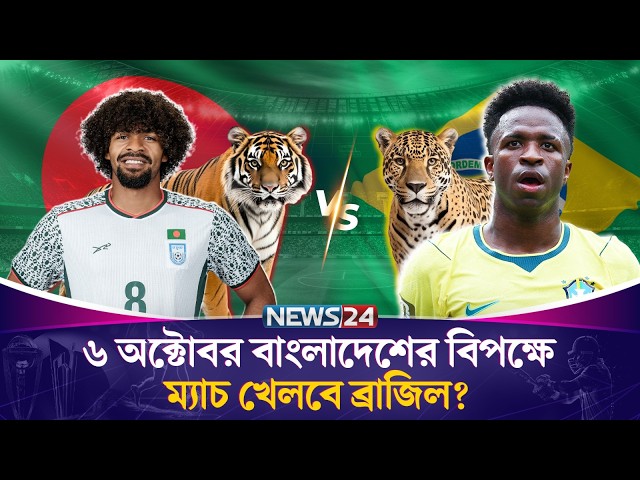 ৬ অক্টোবর বাংলাদেশকে ম্যাচ খেলার প্রস্তাব দিয়েছে ব্রাজিল? | News24 Sports