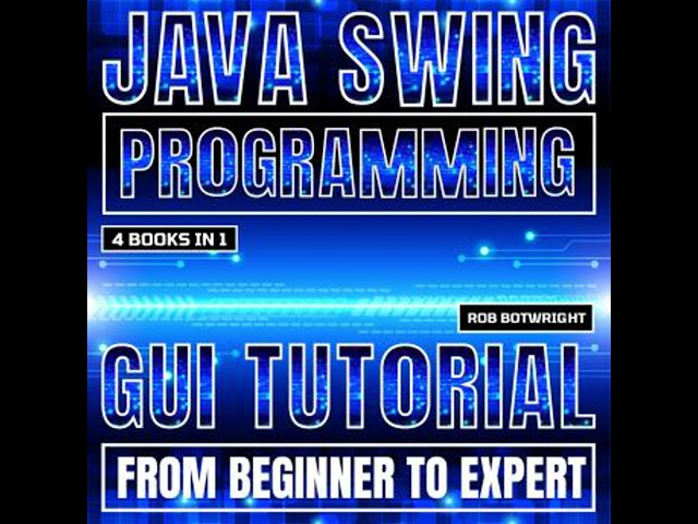 Java Swing Programming: GUI Tutorial From Beginner To Expert - Rob Botwright