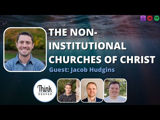 The Non-Institutional Churches of Christ, w/guest Jacob Hudgins - Think Deeper Podcast
