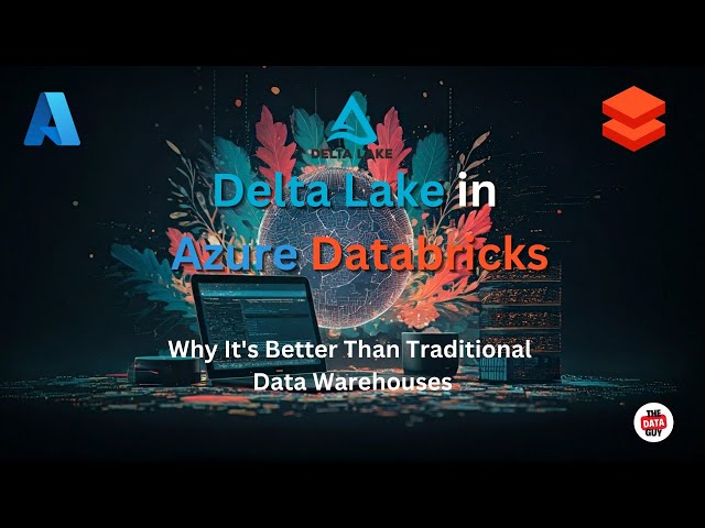 Delta Lake in Azure Databricks:  Why it's Better Than Traditional Data Warehouses