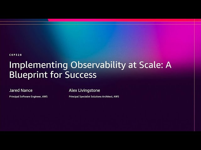 AWS re:Invent 2025 - Implementing observability at scale: A blueprint for success (COP328)