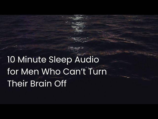 10 Minute Sleep Audio for Men Who Can’t Turn Their Brain Off
