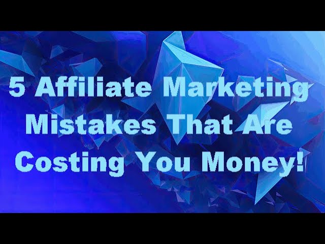 5 Affiliate Marketing Mistakes That Are Costing You Money!