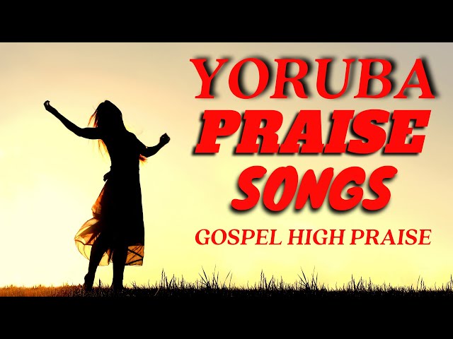Yoruba Gospel Music Praise Songs  - Yoruba High Praise - Yoruba Gospel Songs