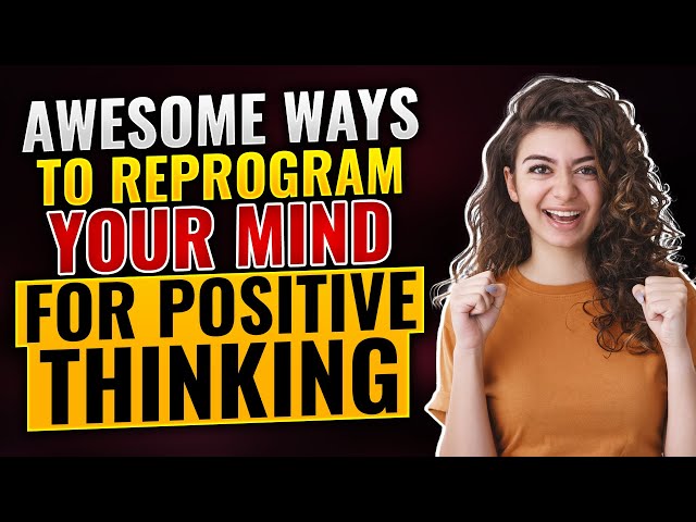 Awesome Ways To Reprogram Your Mind For Positive Thinking
