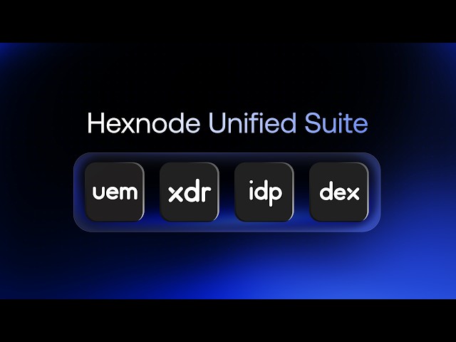 Hexnode Unified Suite: Bringing UEM, XDR, IdP and DEX Together
