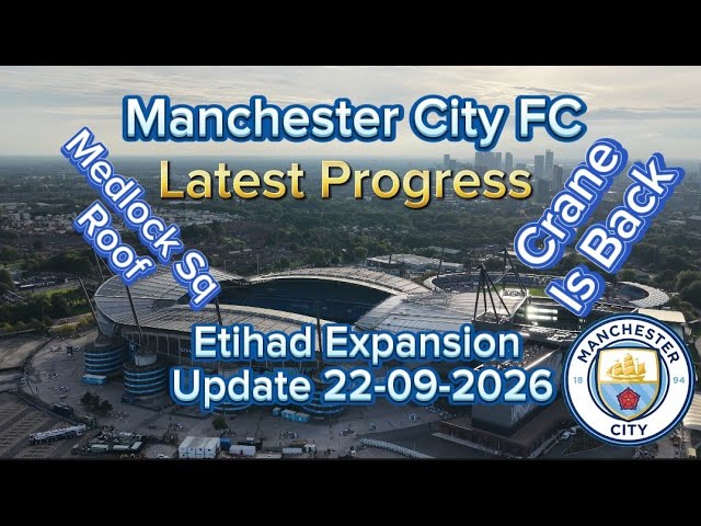Manchester City FC Etihad Stadium Expansion Update 22-09-2026