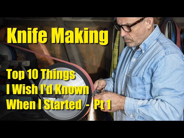 Knife Making:  Top 10 Things I Wish I Knew When I Started - Pt 1