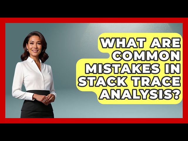 What Are Common Mistakes in Stack Trace Analysis? - Learn To Troubleshoot
