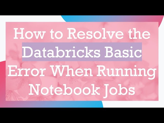 How to Resolve the Databricks Basic Error When Running Notebook Jobs