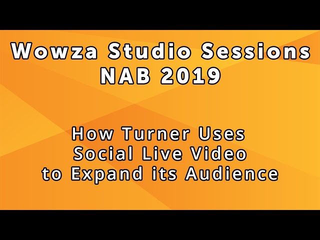 Wowza Studio Sessions at NAB 2019: How Turner Uses Social Live Video to Expand Its Audience