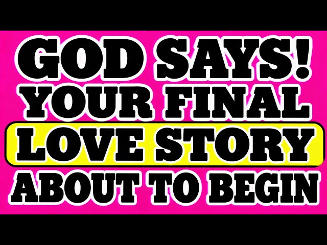 GOD SAYS ! YOUR FINAL LOVE STORY ABOUT TO BEGIN 