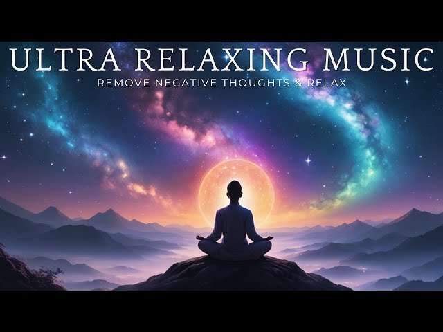 Ultra Relaxing Music - Remove Negative Thoughts & Relax