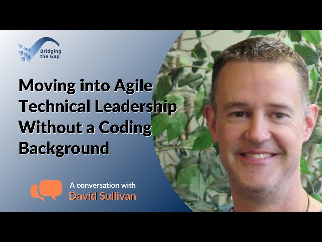 Moving into Agile Technical Leadership Without a Coding Background: David Sullivan