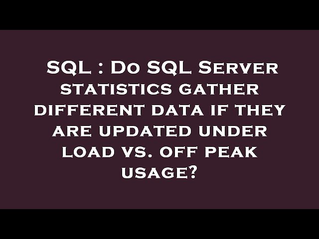 SQL : Do SQL Server statistics gather different data if they are updated under load vs. off peak usa