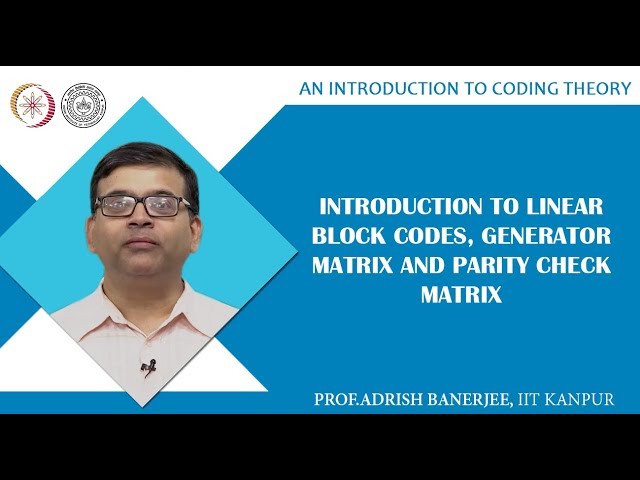 Introduction to Linear Block Codes, Generator Matrix and Parity Check Matrix