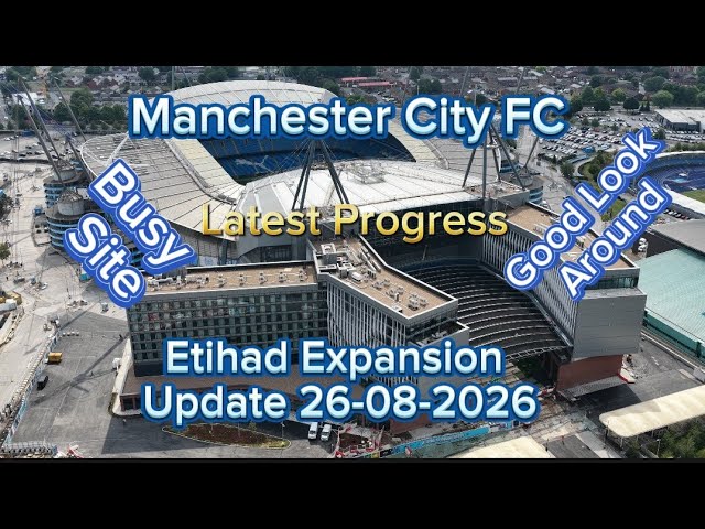 Manchester City FC Etihad Stadium Expansion Update 26-08-2026