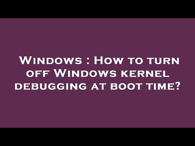 Windows : How to turn off Windows kernel debugging at boot time?