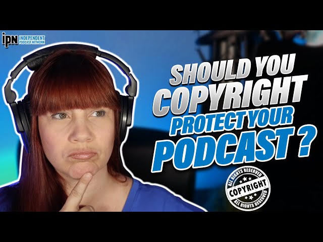 Should You Copyright Protect Your Podcast? | Independent Podcast Network 🎙 Podcasting. Simplified.