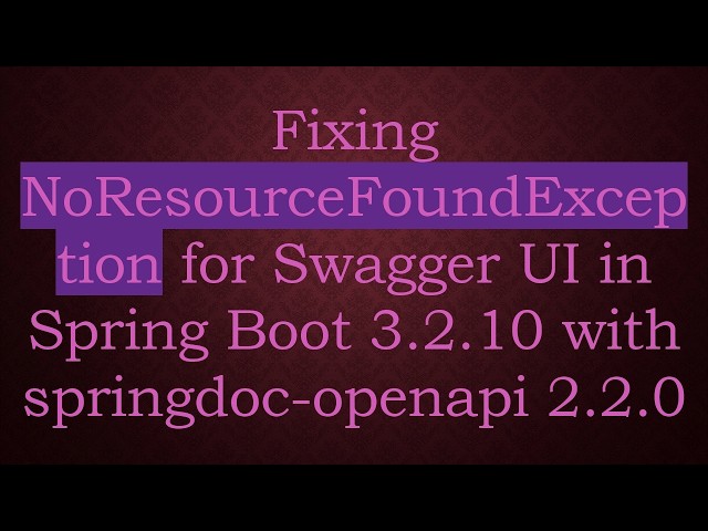 Fixing NoResourceFoundException for Swagger UI in Spring Boot 3.2.10 with springdoc-openapi 2.2.0