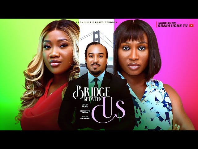 BRIDGE BETWEEN US - SONIA UCHE, CHINENYE NNEBE, BRYAN OKWARA,  2025 LATEST NIGERIAN MOVIE