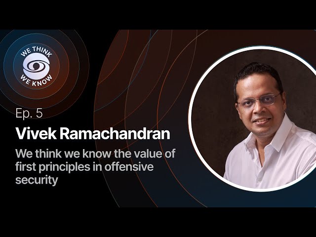 Ep. 5 with Vivek Ramachandran- We think we know the value of first principles in offensive security