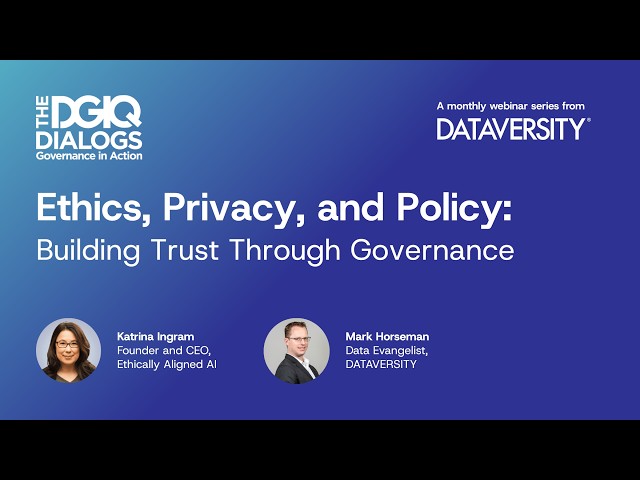 DGIQ Dialogs: Ethics, Privacy, and Policy Building Trust Through Governance