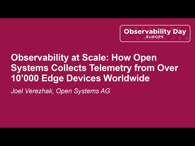 Observability at Scale: How Open Systems Collects Telemetry from Over 10'000 Edge D... Joel Verezhak