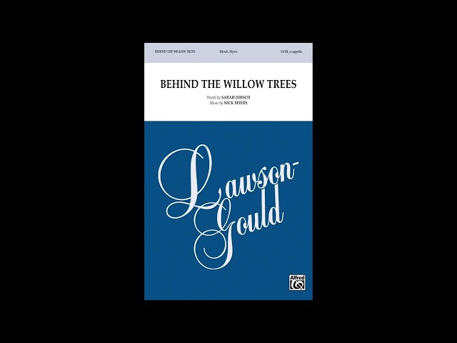 Behind the Willow Trees (SATB, a cappella), by Sarah Hirsch and Nick Myers