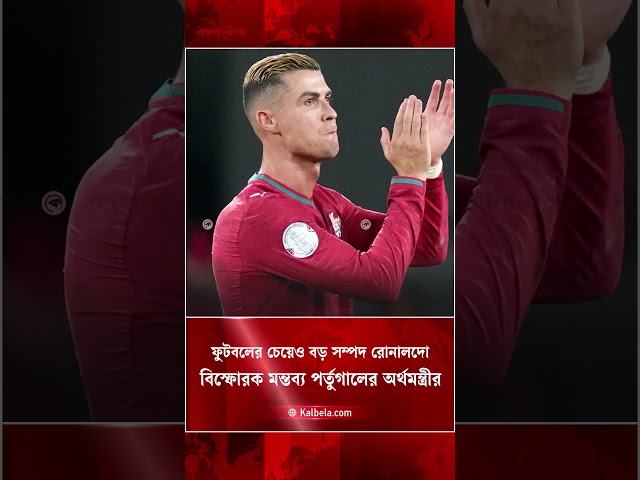 রোনালদোর জন্য মানুষ পর্তুগালকে চেনে, সে ফুটবলের চেয়ে বড় সম্পদ - পর্তুগাল অর্থমন্ত্রী  | Kalbela