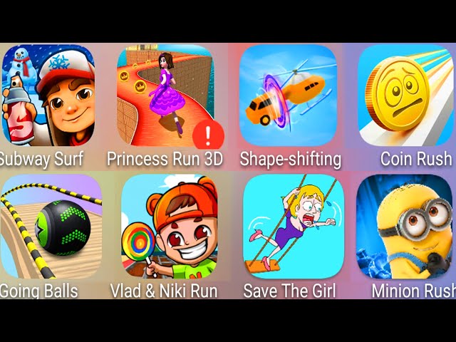 Subway Surf,Princess Run 3D,Shape Shifting,Coin Rush,Minion Rush,Vlad & Niki Run,Going Balls.......