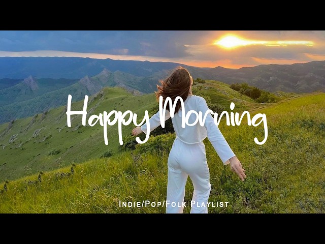 Happy Morning🌻Chill Music to Start Your Day with Positive Energy ~ Indie/Pop/Folk/Acoustic Playlist