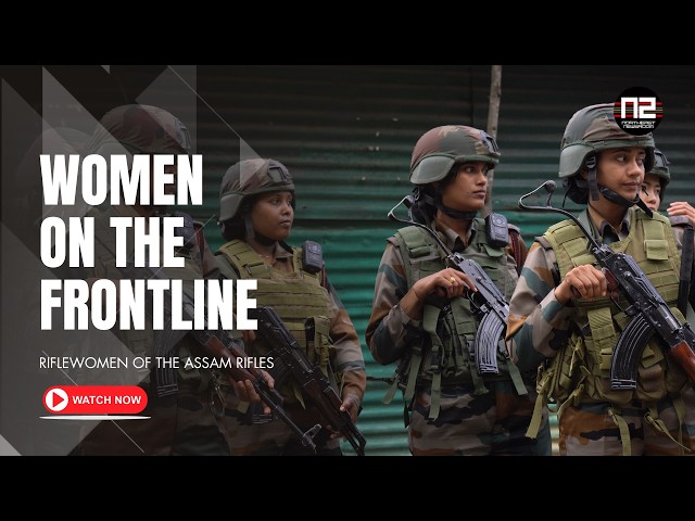The Women Who Guard India’s Eastern Frontier | Riflewomen of Assam Rifles