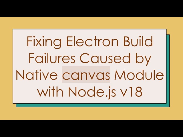 Fixing Electron Build Failures Caused by Native canvas Module with Node.js v18