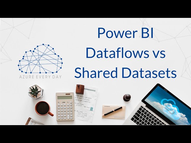 Power BI Dataflows vs Shared Datasets