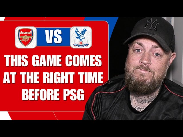 This Game Comes At The Right Time Before PSG | Arsenal v Palace | Match Preview