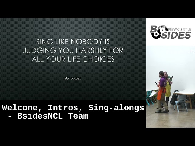 Welcome, Intros, Sing-alongs - BsidesNCL Team