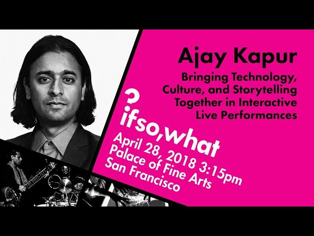 Ajay Kapur: Technology, Culture and Storytelling - CalArts - IF SO, WHAT?