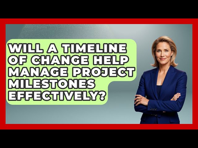 Will a Timeline of Change Help Manage Project Milestones Effectively?