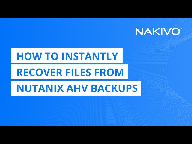 How to Instantly Recover Files from Nutanix AHV Backups | NAKIVO