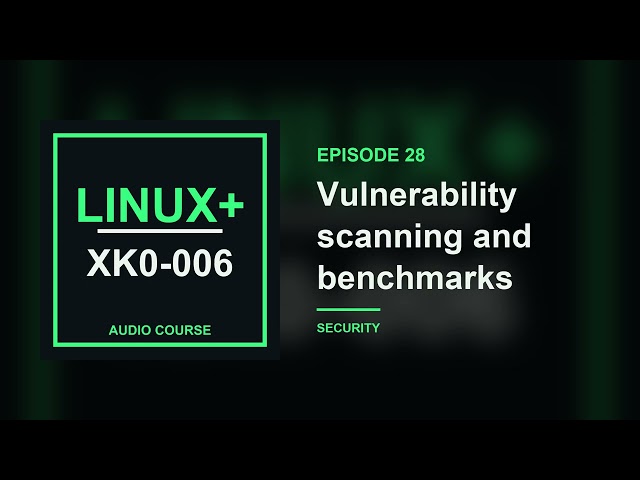 28. Vulnerability scanning and benchmarks | CompTIA Linux+ XK0-006