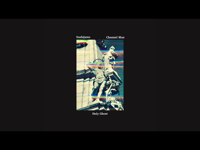 channel blue & sushijams - holy ghost