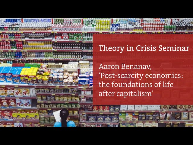 Aaron Benanav, ‘Post-scarcity economics: the foundations of life after capitalism’