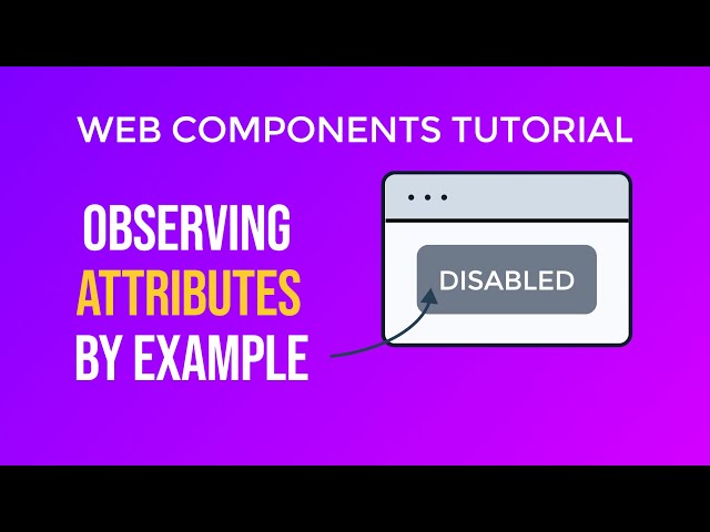 Web Components Tutorial III – Observing Attributes and Building a Disabled Button
